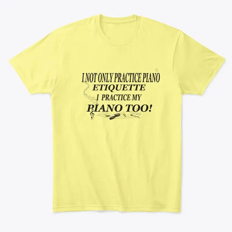 I NOT ONLY PRACTICE PIANO ETIQUETTE